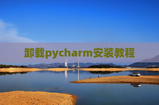 卸载pycharm安装教程 卸载pycharm安装教程